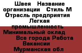 Швея › Название организации ­ Стиль М › Отрасль предприятия ­ Легкая промышленность › Минимальный оклад ­ 12 000 - Все города Работа » Вакансии   . Мурманская обл.,Мончегорск г.